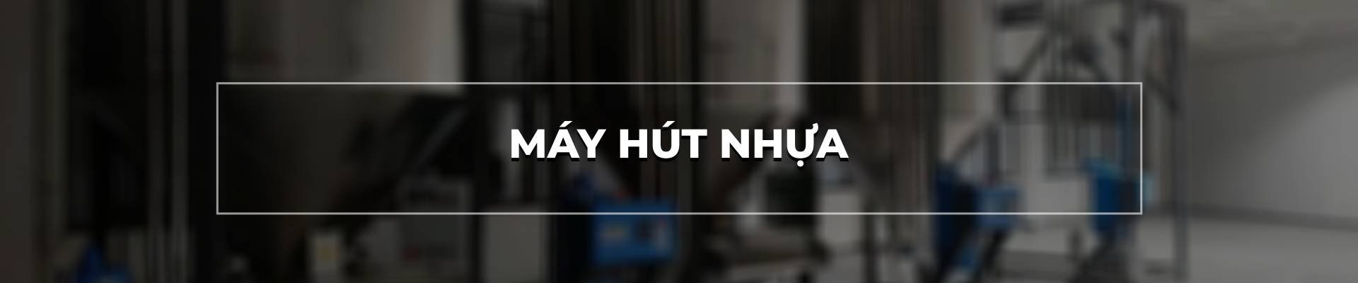 MÁY HÚT NHỰA
